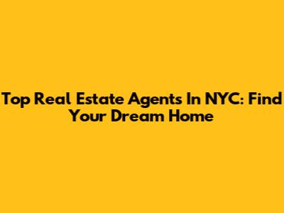 Top Real Estate Agents In NYC: Find Your Dream Home