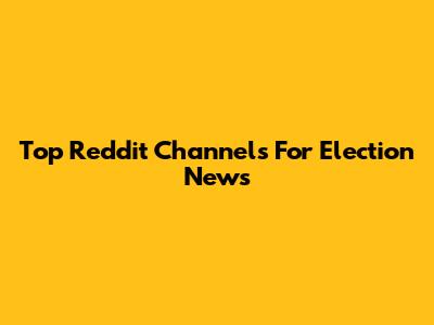 Top Reddit Channels For Election News