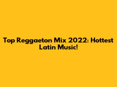 Top Reggaeton Mix 2022: Hottest Latin Music!