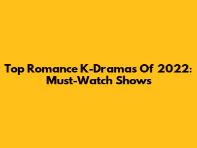 Top Romance K-Dramas Of 2022: Must-Watch Shows