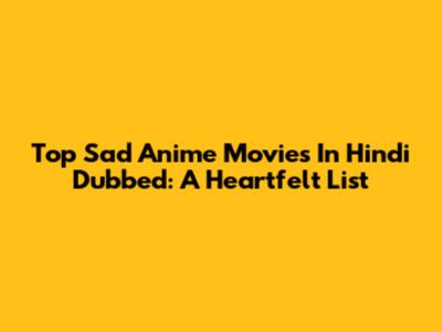 Top Sad Anime Movies In Hindi Dubbed: A Heartfelt List