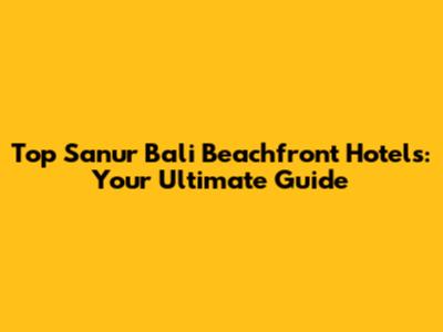 Top Sanur Bali Beachfront Hotels: Your Ultimate Guide