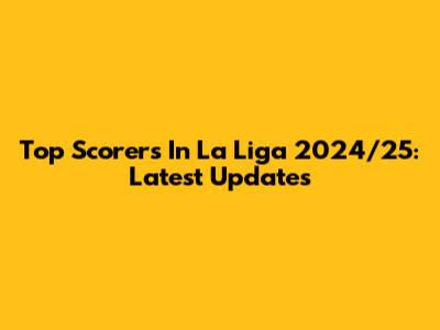 Top Scorers In La Liga 2024/25: Latest Updates