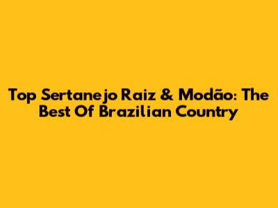 Top Sertanejo Raiz & Modão: The Best Of Brazilian Country