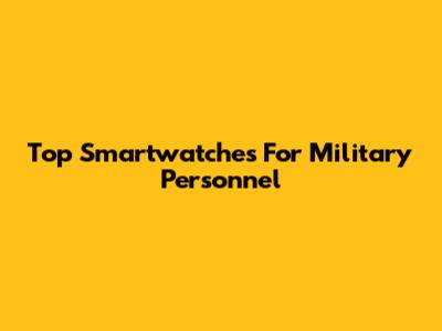 Top Smartwatches For Military Personnel