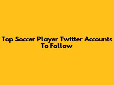 Top Soccer Player Twitter Accounts To Follow