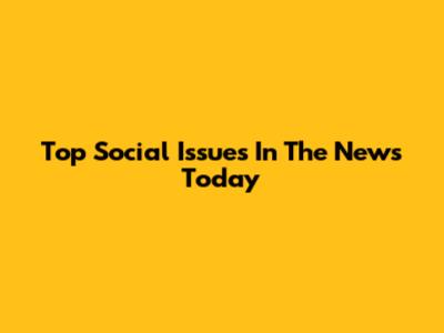 Top Social Issues In The News Today
