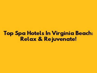 Top Spa Hotels In Virginia Beach: Relax & Rejuvenate!
