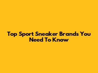 Top Sport Sneaker Brands You Need To Know