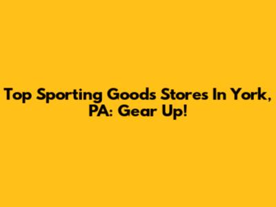 Top Sporting Goods Stores In York, PA: Gear Up!