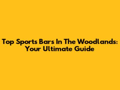 Top Sports Bars In The Woodlands: Your Ultimate Guide