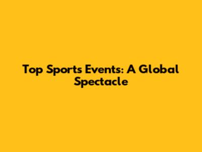 Top Sports Events: A Global Spectacle
