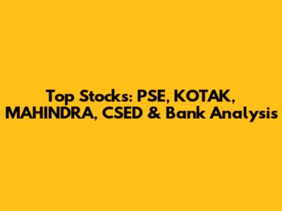 Top Stocks: PSE, KOTAK, MAHINDRA, CSED & Bank Analysis