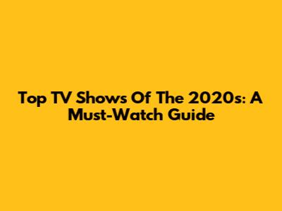 Top TV Shows Of The 2020s: A Must-Watch Guide