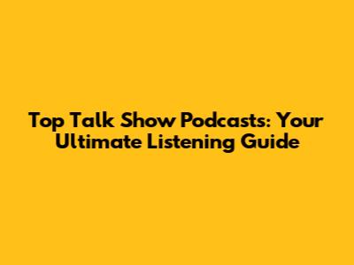 Top Talk Show Podcasts: Your Ultimate Listening Guide