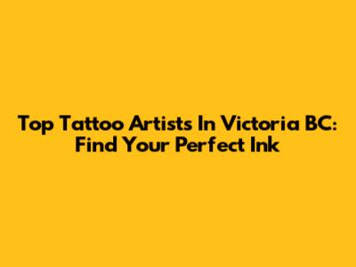 Top Tattoo Artists In Victoria BC: Find Your Perfect Ink