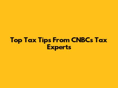 Top Tax Tips From CNBC's Tax Experts