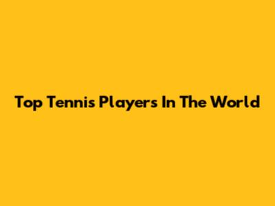 Top Tennis Players In The World