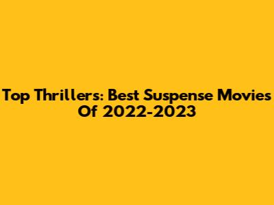 Top Thrillers: Best Suspense Movies Of 2022-2023