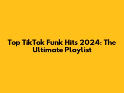 Top TikTok Funk Hits 2024: The Ultimate Playlist
