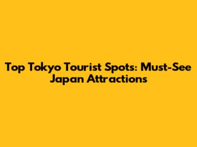 Top Tokyo Tourist Spots: Must-See Japan Attractions