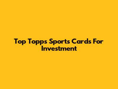 Top Topps Sports Cards For Investment