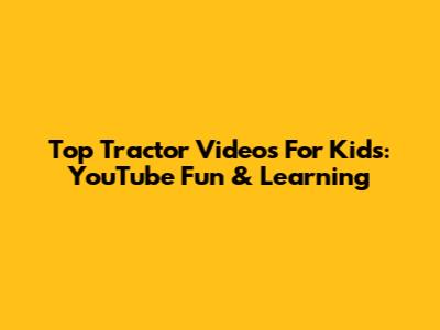 Top Tractor Videos For Kids: YouTube Fun & Learning