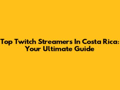 Top Twitch Streamers In Costa Rica: Your Ultimate Guide