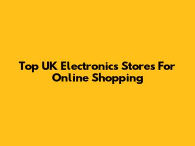 Top UK Electronics Stores For Online Shopping