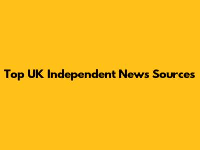 Top UK Independent News Sources