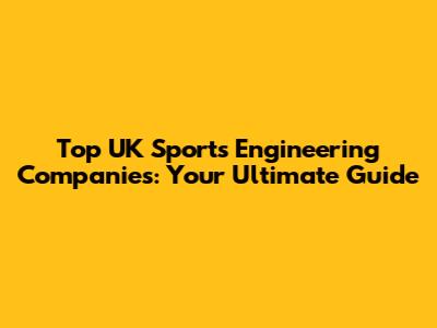 Top UK Sports Engineering Companies: Your Ultimate Guide