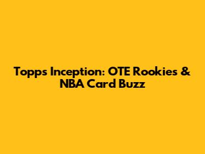 Topps Inception: OTE Rookies & NBA Card Buzz