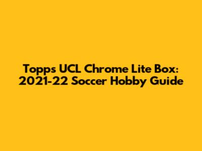 Topps UCL Chrome Lite Box: 2021-22 Soccer Hobby Guide