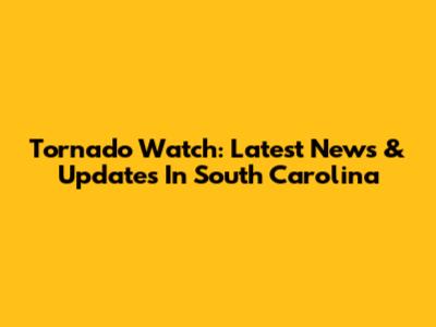 Tornado Watch: Latest News & Updates In South Carolina