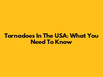 Tornadoes In The USA: What You Need To Know