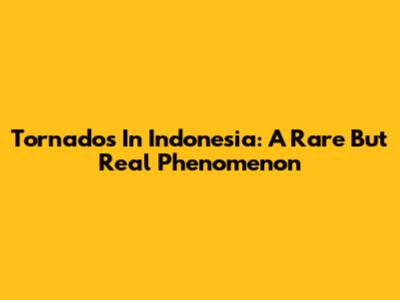 Tornados In Indonesia: A Rare But Real Phenomenon