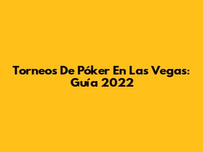 Torneos De Póker En Las Vegas: Guía 2022