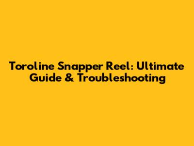 Toroline Snapper Reel: Ultimate Guide & Troubleshooting