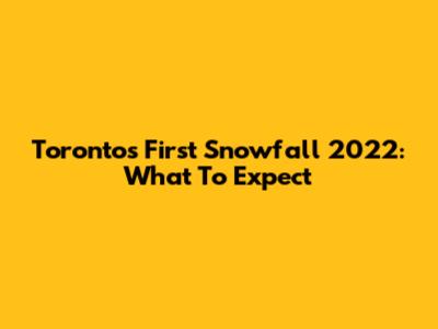 Toronto's First Snowfall 2022: What To Expect