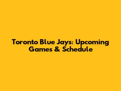 Toronto Blue Jays: Upcoming Games & Schedule