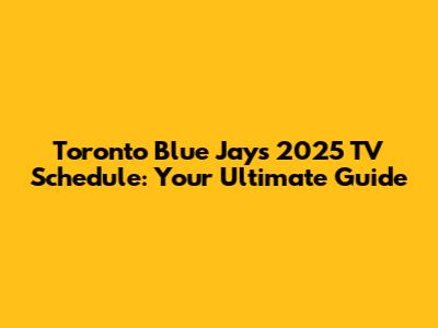 Toronto Blue Jays 2025 TV Schedule: Your Ultimate Guide