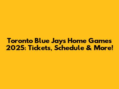 Toronto Blue Jays Home Games 2025: Tickets, Schedule & More!