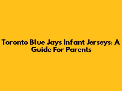 Toronto Blue Jays Infant Jerseys: A Guide For Parents