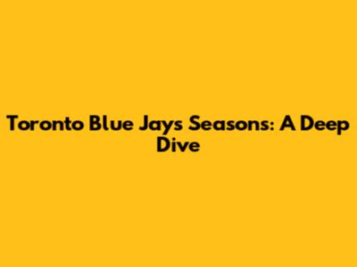 Toronto Blue Jays Seasons: A Deep Dive