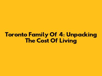 Toronto Family Of 4: Unpacking The Cost Of Living