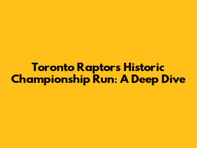 Toronto Raptors' Historic Championship Run: A Deep Dive