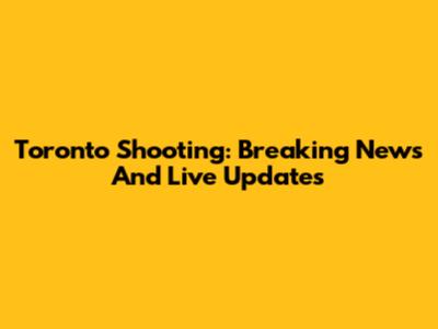 Toronto Shooting: Breaking News And Live Updates