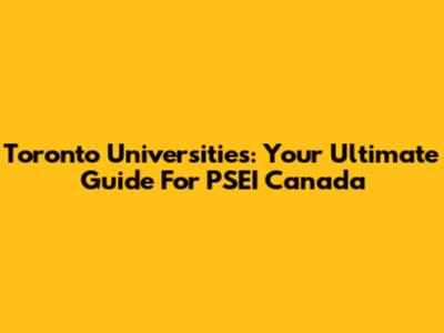 Toronto Universities: Your Ultimate Guide For PSEI Canada