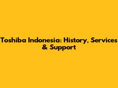 Toshiba Indonesia: History, Services & Support