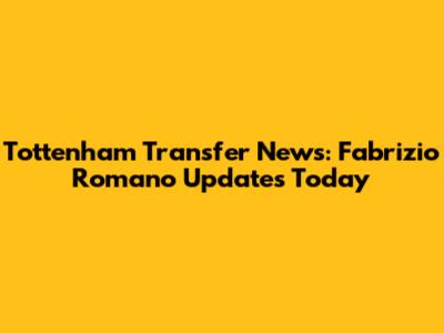 Tottenham Transfer News: Fabrizio Romano Updates Today